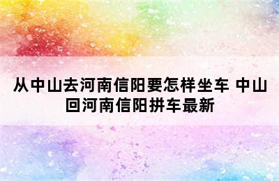 从中山去河南信阳要怎样坐车 中山回河南信阳拼车最新